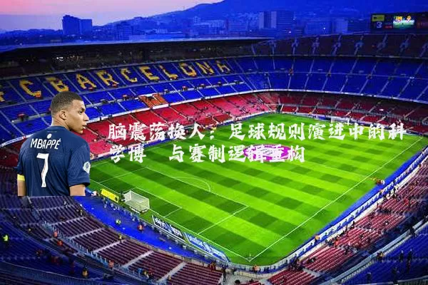 脑震荡换人：足球规则演进中的科学博弈与赛制逻辑重构