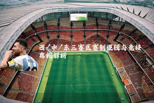 西/中/东三赛区赛制逻辑与竞技真相解析