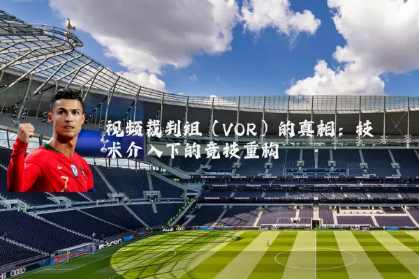 视频裁判组（VOR）的真相：技术介入下的竞技重构