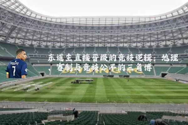东道主直接晋级的竞技逻辑：地理、赛制与竞技公平的三角博弈