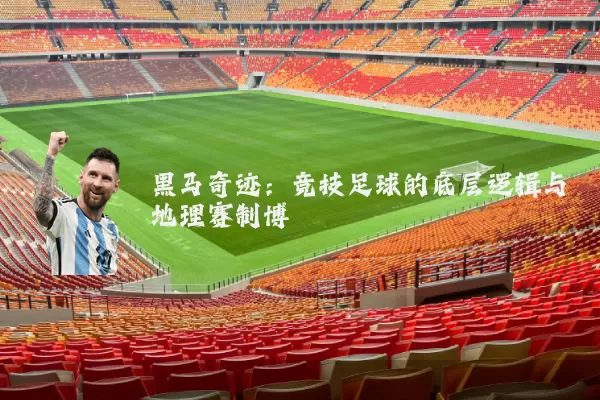 黑马奇迹：竞技足球的底层逻辑与地理赛制博弈