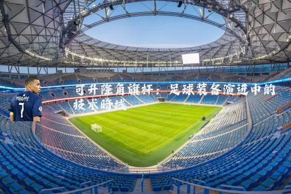 可升降角旗杆：足球装备演进中的技术暗线