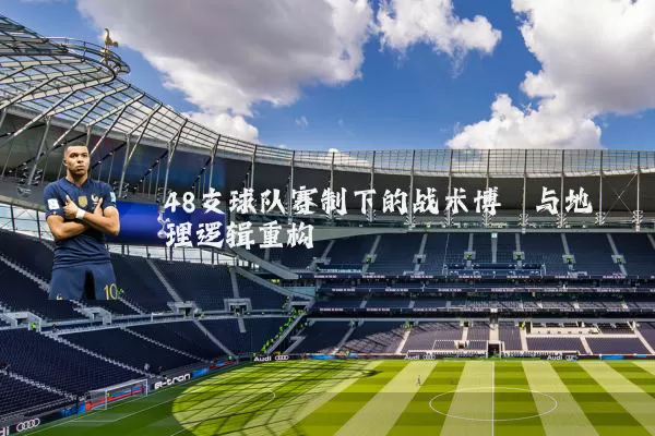 48支球队赛制下的战术博弈与地理逻辑重构