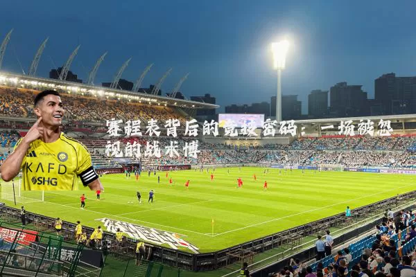 赛程表背后的竞技密码：一场被忽视的战术博弈