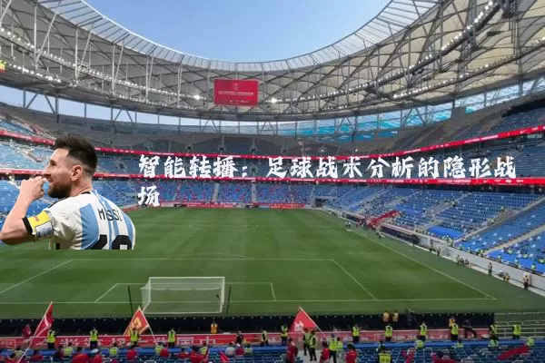智能转播：足球战术分析的隐形战场