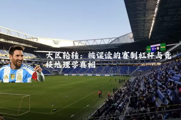 大区轮转：被误读的赛制杠杆与竞技地理学真相