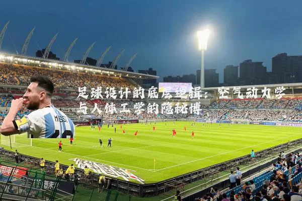 足球设计的底层逻辑：空气动力学与人体工学的隐秘博弈