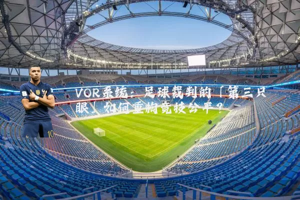 VOR系统：足球裁判的「第三只眼」如何重构竞技公平？