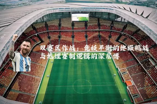 双赛区作战：竞技平衡的终极挑战与地理赛制逻辑的深层博弈