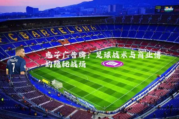 电子广告牌：足球战术与商业博弈的隐秘战场