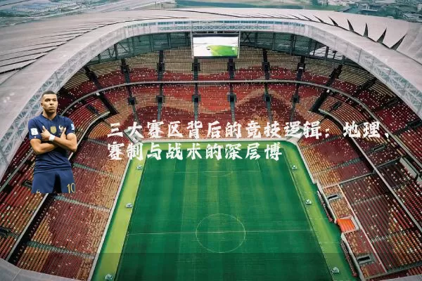 三大赛区背后的竞技逻辑：地理、赛制与战术的深层博弈