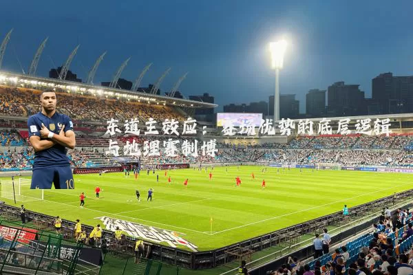 东道主效应：赛场优势的底层逻辑与地理赛制博弈