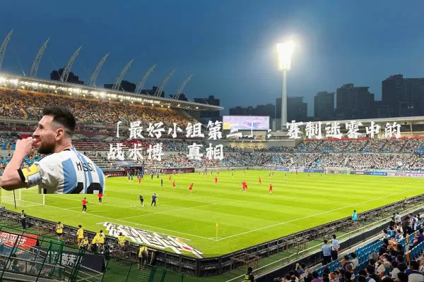 「最好小组第三」：赛制迷雾中的战术博弈真相