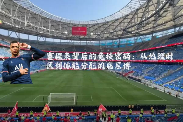 赛程表背后的竞技密码：从地理时区到体能分配的底层博弈