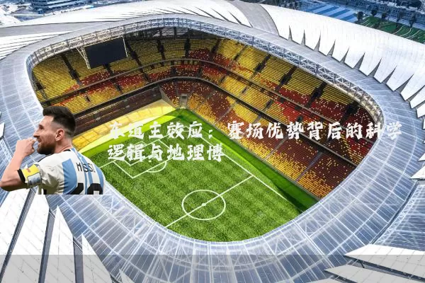东道主效应：赛场优势背后的科学逻辑与地理博弈