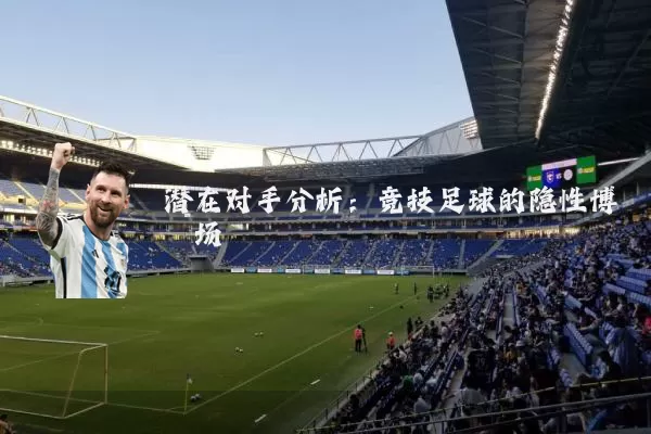 潜在对手分析:竞技足球的隐性博弈场